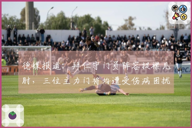 德媒报道：拜仁守门员阵容捉襟见肘，三位主力门将均遭受伤病困扰