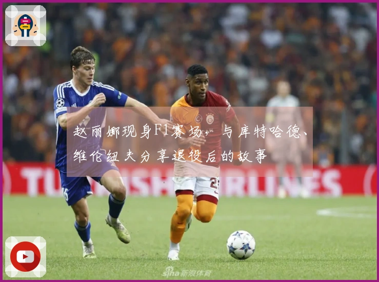 赵丽娜现身F1赛场，与库特哈德、维伦纽夫分享退役后的故事