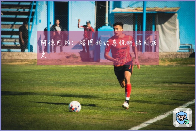 阿德巴约：塔图姆的喜悦将铭刻历史