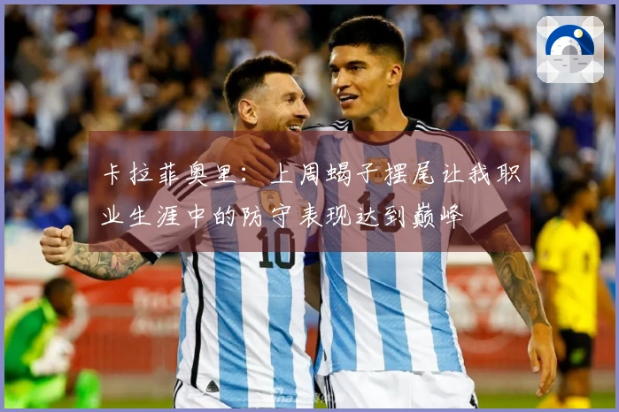 卡拉菲奥里：上周蝎子摆尾让我职业生涯中的防守表现达到巅峰