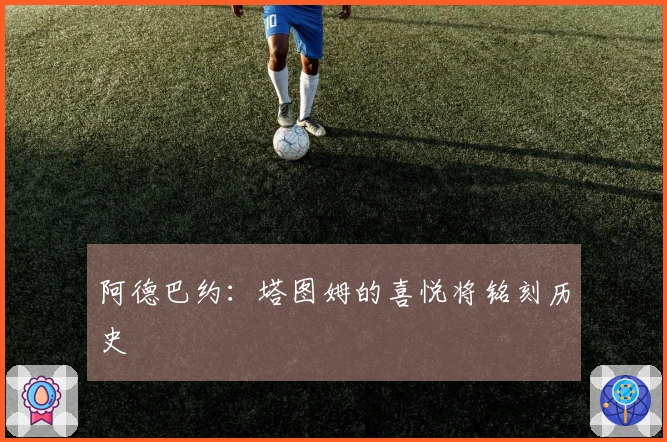 阿德巴约：塔图姆的喜悦将铭刻历史