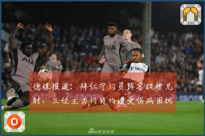 德媒报道：拜仁守门员阵容捉襟见肘，三位主力门将均遭受伤病困扰