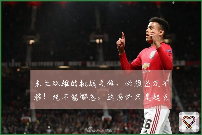 米兰双雄的挑战之路，必须坚定不移！绝不能懈怠，这或许只是起点！