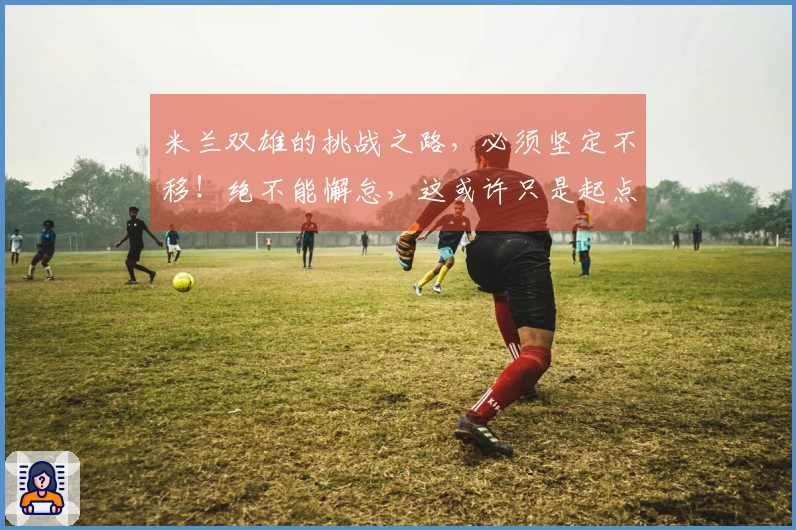 米兰双雄的挑战之路，必须坚定不移！绝不能懈怠，这或许只是起点！