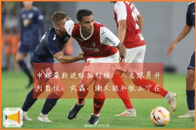 中超最新进球排行榜：八名球员并列首位，武磊、谢文能和张玉宁在内