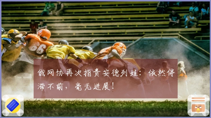 俄网协再次指责安德列娃：依然停滞不前，毫无进展！