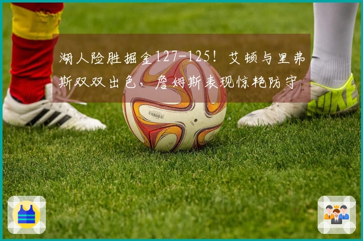 湖人险胜掘金127-125！艾顿与里弗斯双双出色，詹姆斯表现惊艳防守！