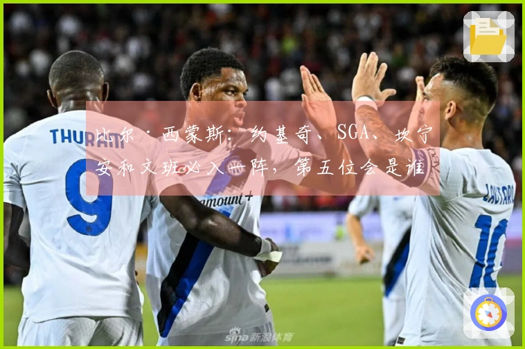 比尔·西蒙斯：约基奇、SGA、坎宁安和文班必入一阵，第五位会是谁？