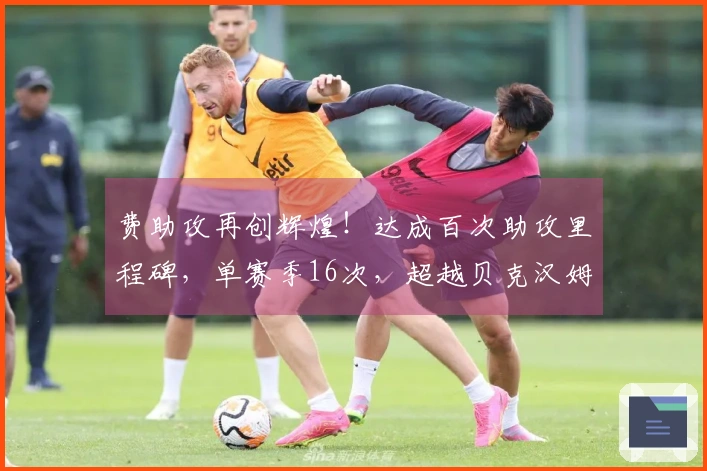 费助攻再创辉煌！达成百次助攻里程碑，单赛季16次，超越贝克汉姆纪录