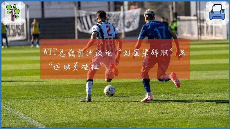 WTT总裁首次谈论“刘国梁辞职”及“运动员福祉”