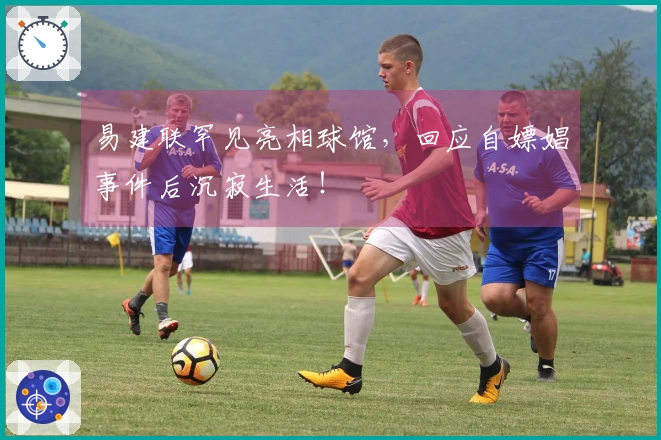 易建联罕见亮相球馆，回应自嫖娼事件后沉寂生活！