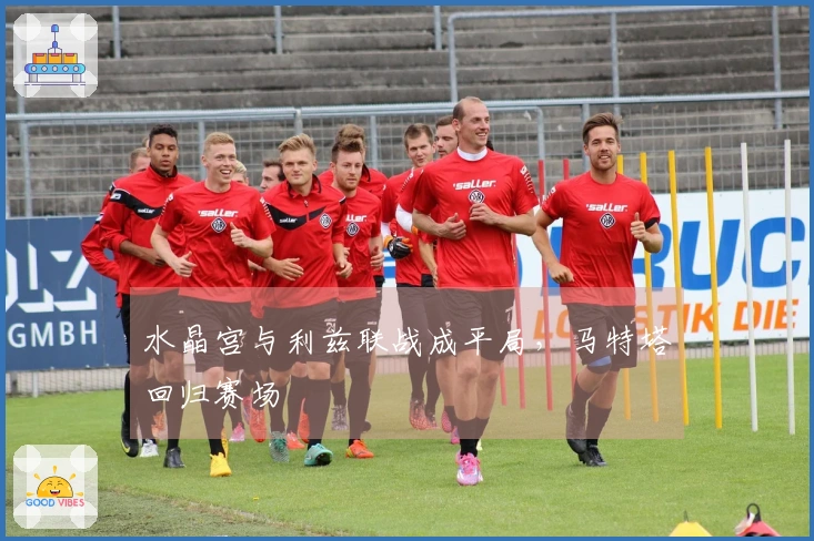 水晶宫与利兹联战成平局，马特塔回归赛场